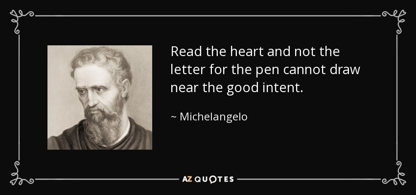 Read the heart and not the letter for the pen cannot draw near the good intent. - Michelangelo
