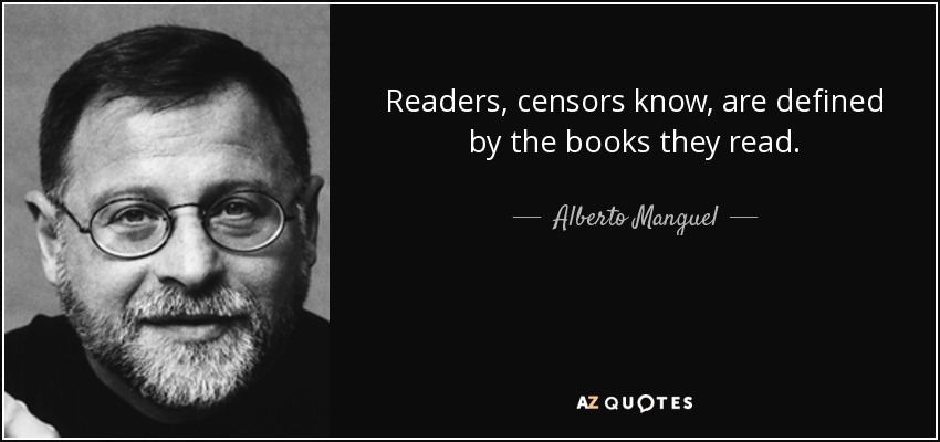 Readers, censors know, are defined by the books they read. - Alberto Manguel