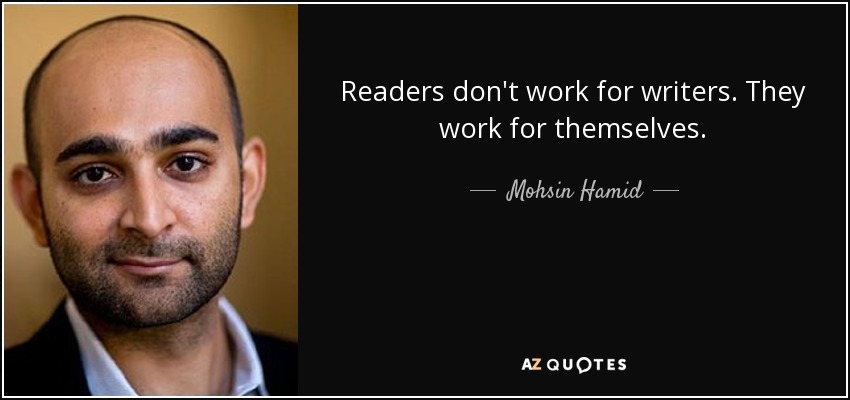 Readers don't work for writers. They work for themselves. - Mohsin Hamid