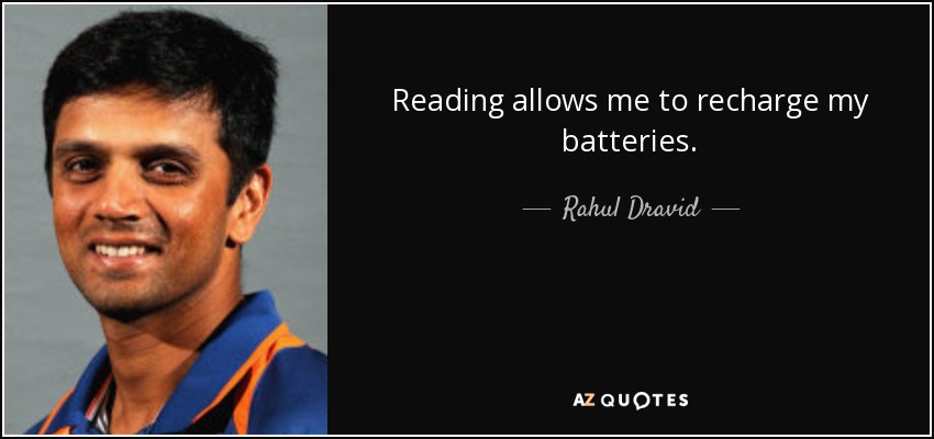 Reading allows me to recharge my batteries. - Rahul Dravid