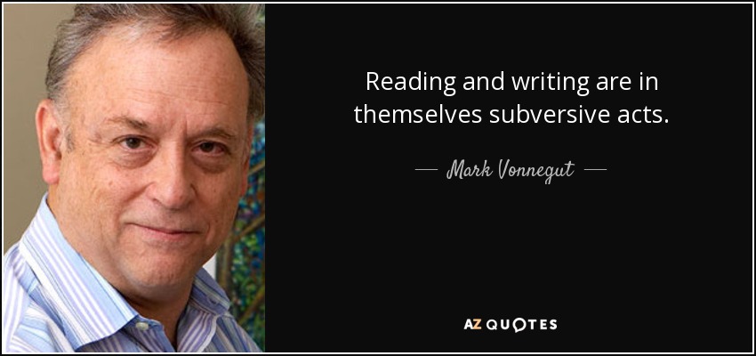 Reading and writing are in themselves subversive acts. - Mark Vonnegut