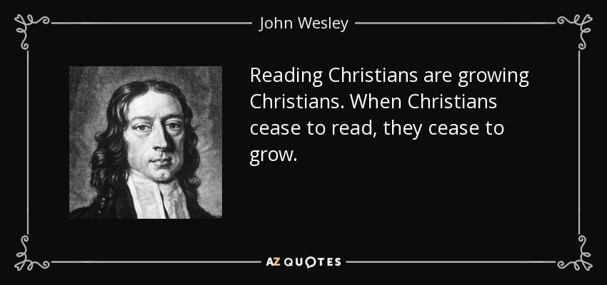 Reading Christians are growing Christians. When Christians cease to read, they cease to grow. - John Wesley