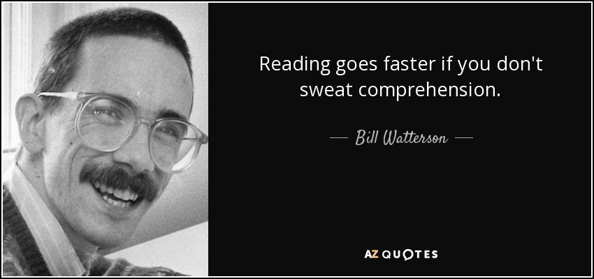 Reading goes faster if you don't sweat comprehension. - Bill Watterson