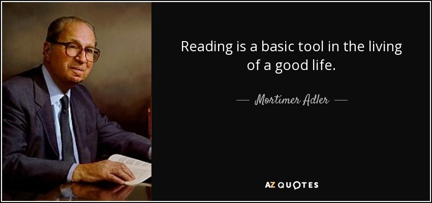 Reading is a basic tool in the living of a good life. - Mortimer Adler