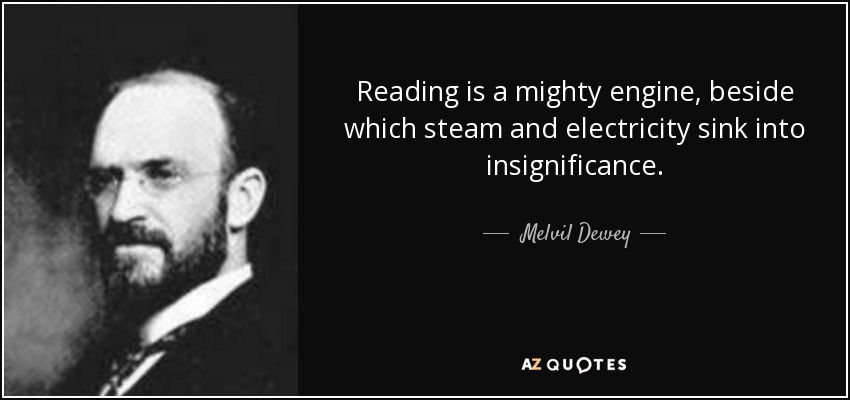 Reading is a mighty engine, beside which steam and electricity sink into insignificance. - Melvil Dewey