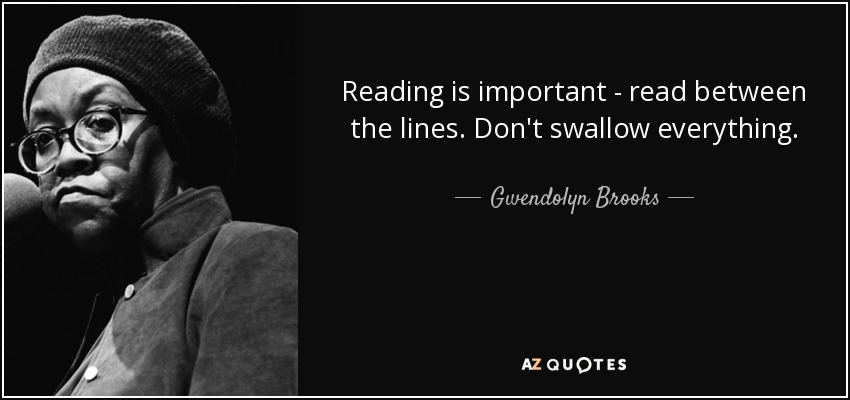 Reading is important - read between the lines. Don't swallow everything. - Gwendolyn Brooks