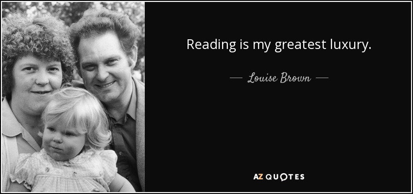 Reading is my greatest luxury. - Louise Brown