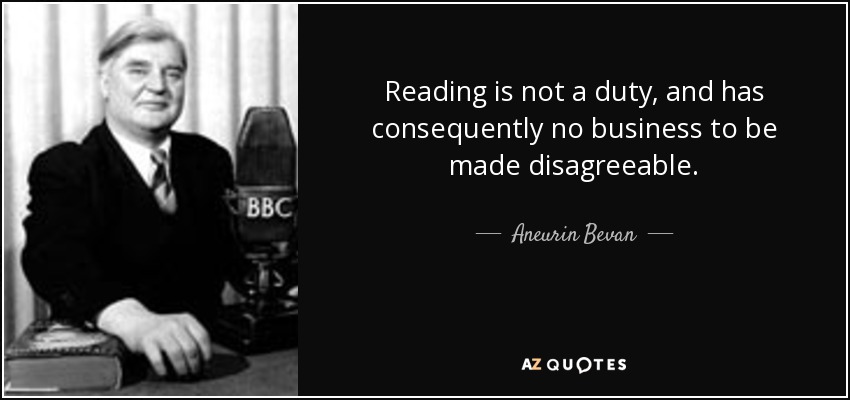 Reading is not a duty, and has consequently no business to be made disagreeable. - Aneurin Bevan