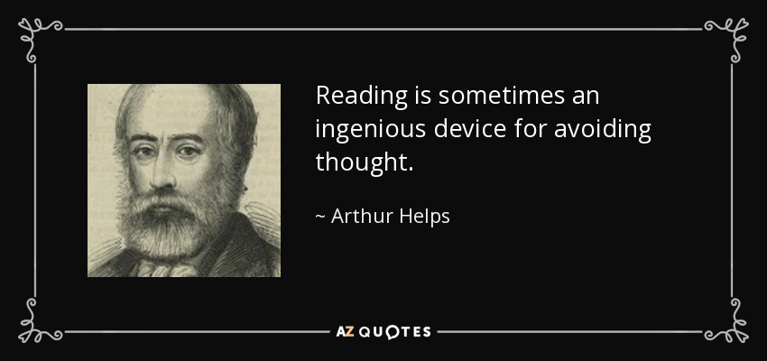 Reading is sometimes an ingenious device for avoiding thought. - Arthur Helps