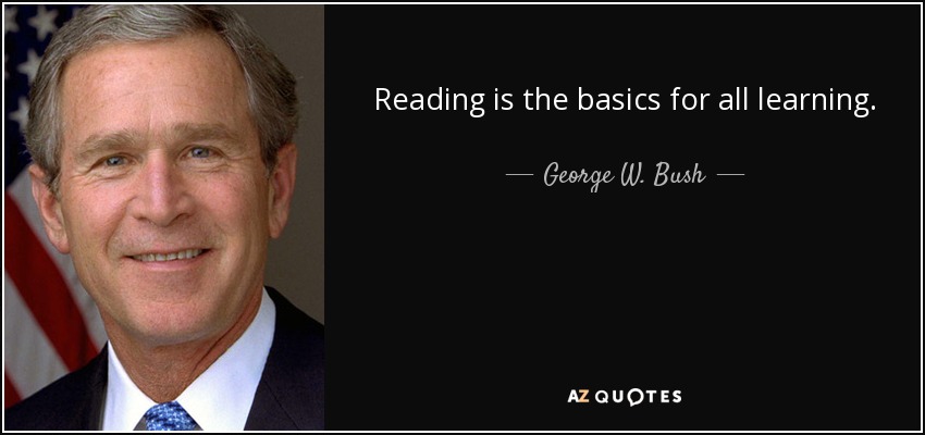 Reading is the basics for all learning. - George W. Bush