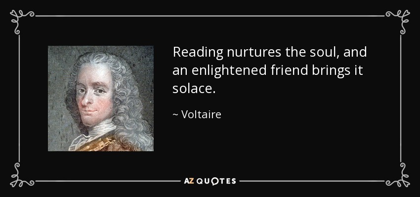 Reading nurtures the soul, and an enlightened friend brings it solace. - Voltaire