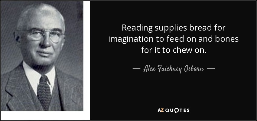 Reading supplies bread for imagination to feed on and bones for it to chew on. - Alex Faickney Osborn