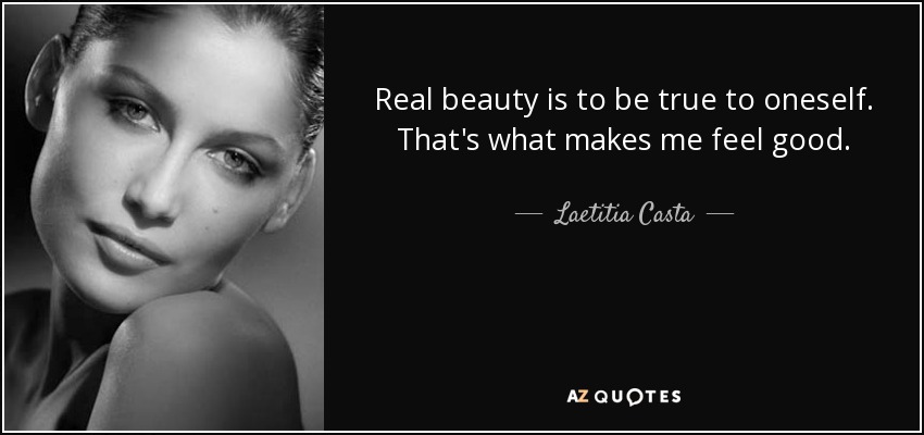 Real beauty is to be true to oneself. That's what makes me feel good. - Laetitia Casta