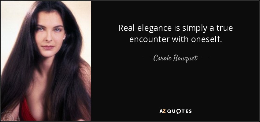 Real elegance is simply a true encounter with oneself. - Carole Bouquet