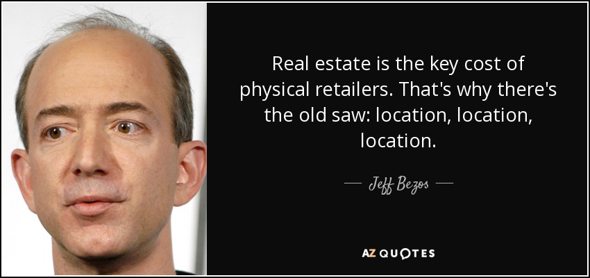 Real estate is the key cost of physical retailers. That's why there's the old saw: location, location, location. - Jeff Bezos