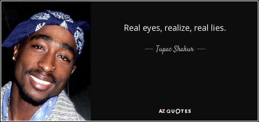 Real eyes, realize, real lies. - Tupac Shakur