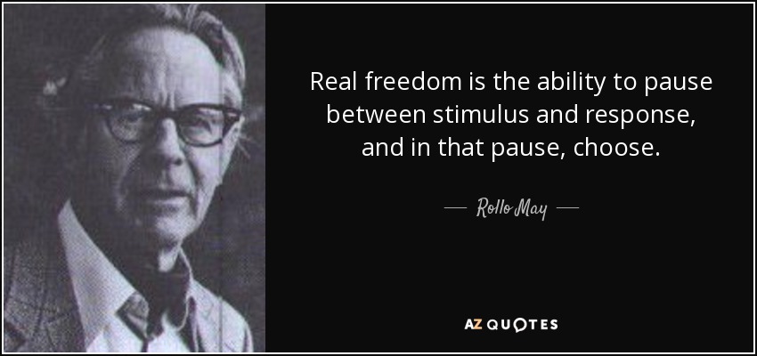 Real freedom is the ability to pause between stimulus and response, and in that pause, choose. - Rollo May