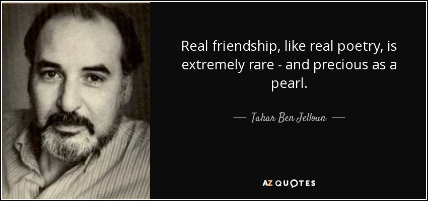 Real friendship, like real poetry, is extremely rare - and precious as a pearl. - Tahar Ben Jelloun