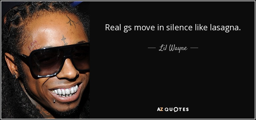 Real gs move in silence like lasagna. - Lil Wayne