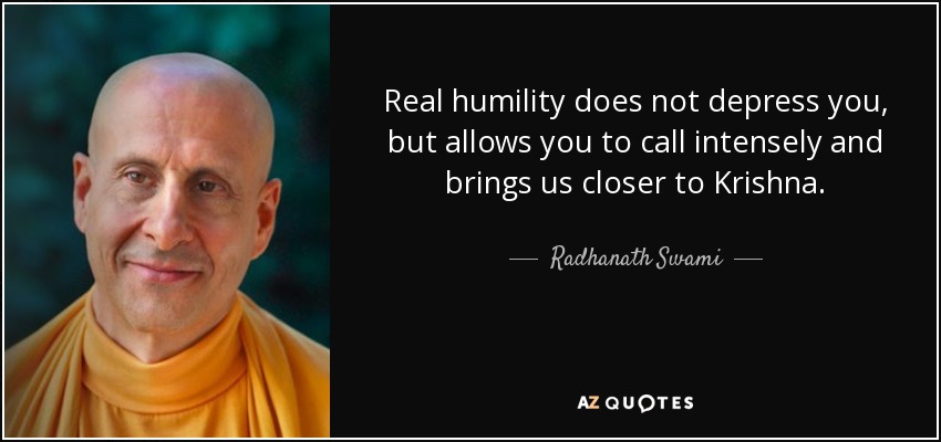 Real humility does not depress you, but allows you to call intensely and brings us closer to Krishna. - Radhanath Swami