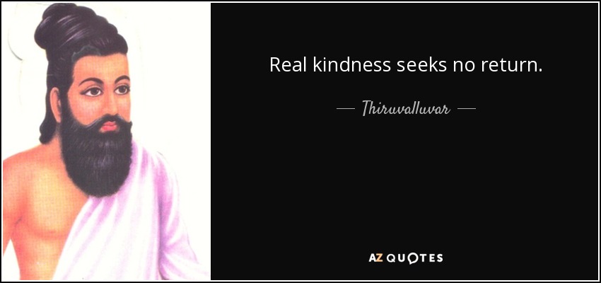 Real kindness seeks no return. - Thiruvalluvar