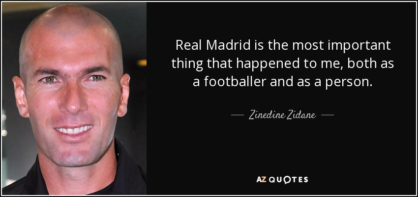 Real Madrid is the most important thing that happened to me, both as a footballer and as a person. - Zinedine Zidane