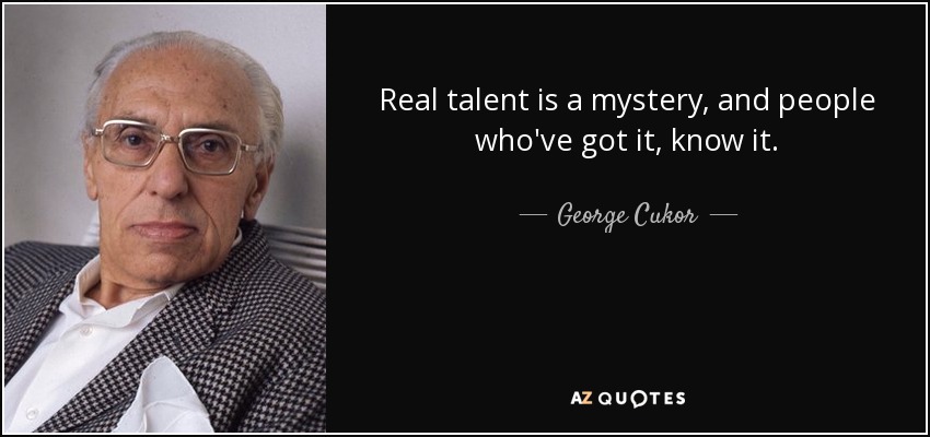 Real talent is a mystery, and people who've got it, know it. - George Cukor