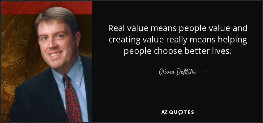 Real value means people value-and creating value really means helping people choose better lives. - Oliver DeMille