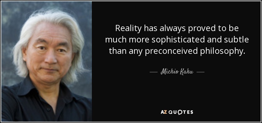 Reality has always proved to be much more sophisticated and subtle than any preconceived philosophy. - Michio Kaku