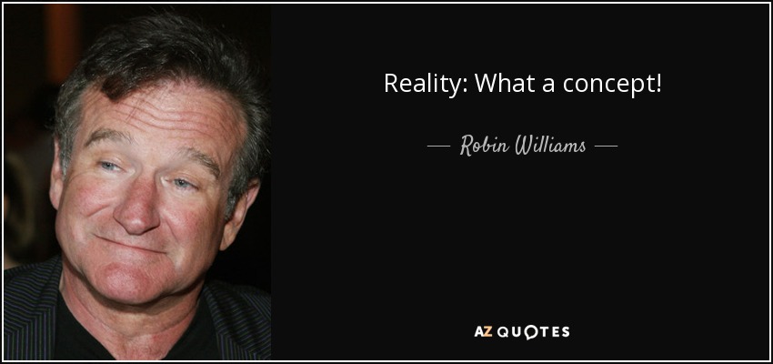 Reality: What a concept! - Robin Williams