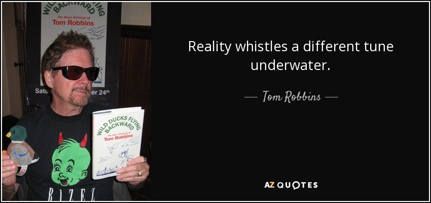 Reality whistles a different tune underwater. - Tom Robbins