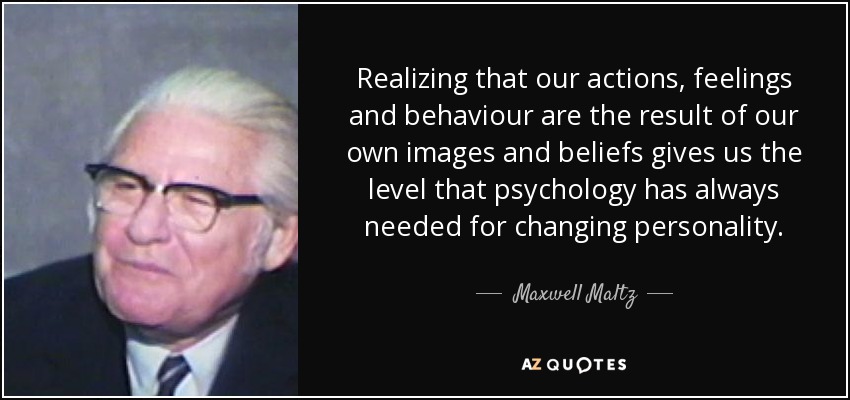 Realizing that our actions, feelings and behaviour are the result of our own images and beliefs gives us the level that psychology has always needed for changing personality. - Maxwell Maltz
