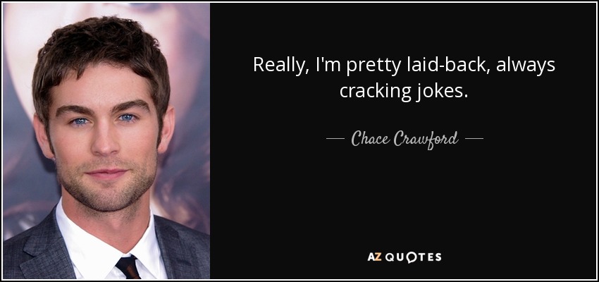 Really, I'm pretty laid-back, always cracking jokes. - Chace Crawford