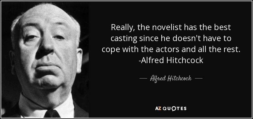Really, the novelist has the best casting since he doesn't have to cope with the actors and all the rest. -Alfred Hitchcock - Alfred Hitchcock
