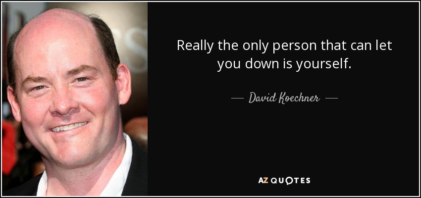 Really the only person that can let you down is yourself. - David Koechner