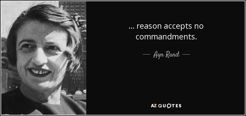 ... reason accepts no commandments. - Ayn Rand