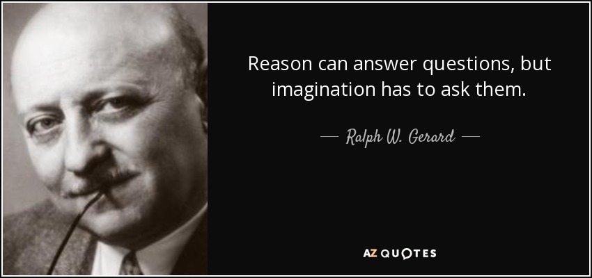 Reason can answer questions, but imagination has to ask them. - Ralph W. Gerard