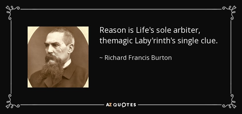 Reason is Life's sole arbiter, themagic Laby'rinth's single clue. - Richard Francis Burton