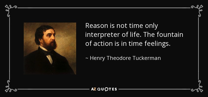 Reason is not time only interpreter of life. The fountain of action is in time feelings. - Henry Theodore Tuckerman