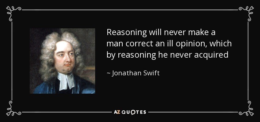 Reasoning will never make a man correct an ill opinion, which by reasoning he never acquired - Jonathan Swift