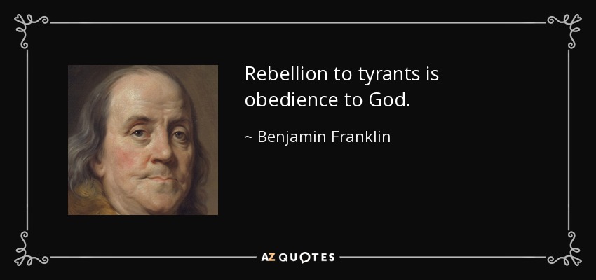 Rebellion to tyrants is obedience to God. - Benjamin Franklin