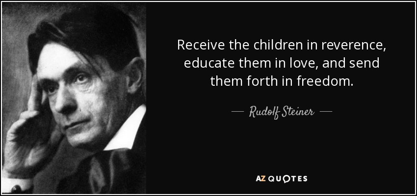 Receive the children in reverence, educate them in love, and send them forth in freedom. - Rudolf Steiner