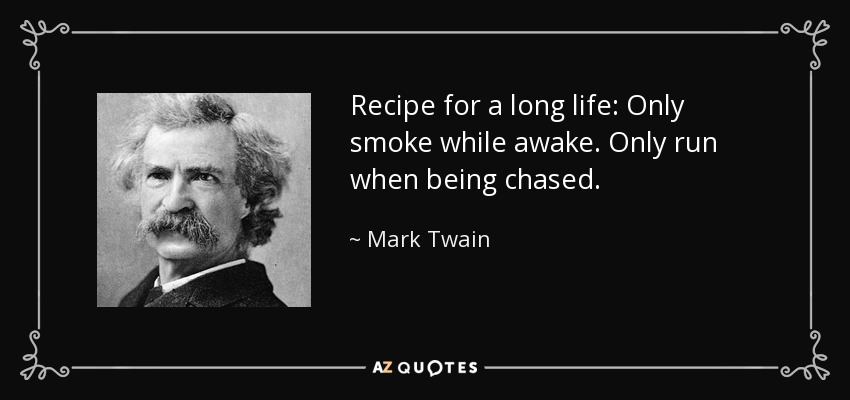 Recipe for a long life: Only smoke while awake. Only run when being chased. - Mark Twain