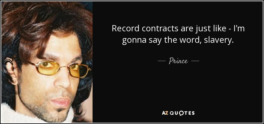 Record contracts are just like - I'm gonna say the word, slavery. - Prince