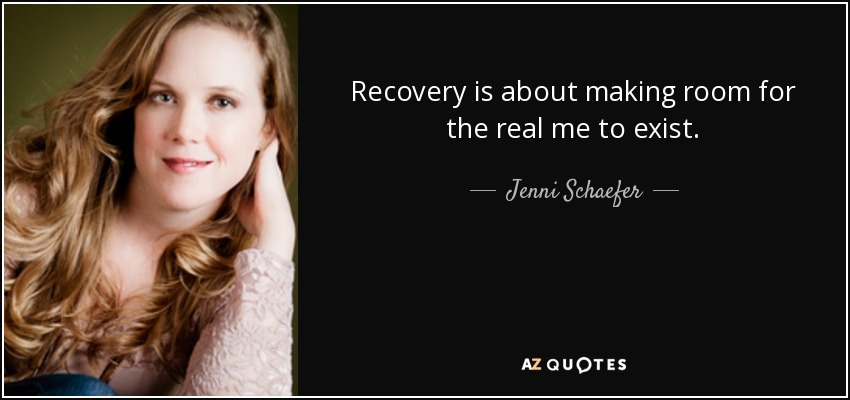 Recovery is about making room for the real me to exist. - Jenni Schaefer