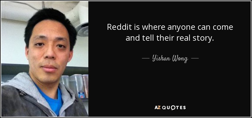Reddit is where anyone can come and tell their real story. - Yishan Wong
