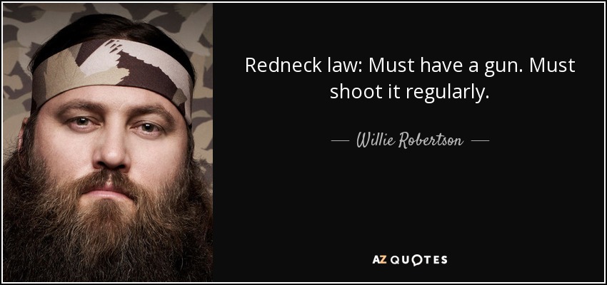 Redneck law: Must have a gun. Must shoot it regularly. - Willie Robertson