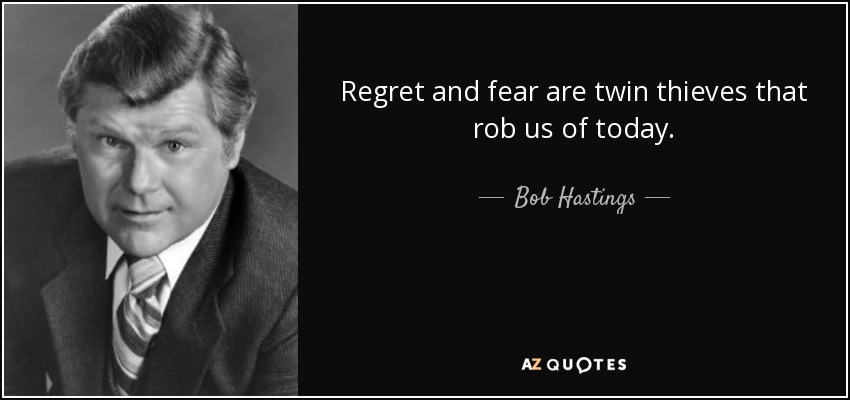 Regret and fear are twin thieves that rob us of today. - Bob Hastings