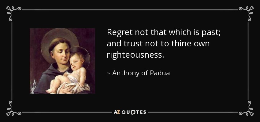 Anthony of Padua quote: Regret not that which is past; and trust not to...