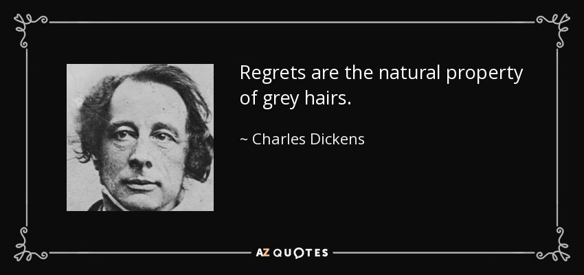 Regrets are the natural property of grey hairs. - Charles Dickens